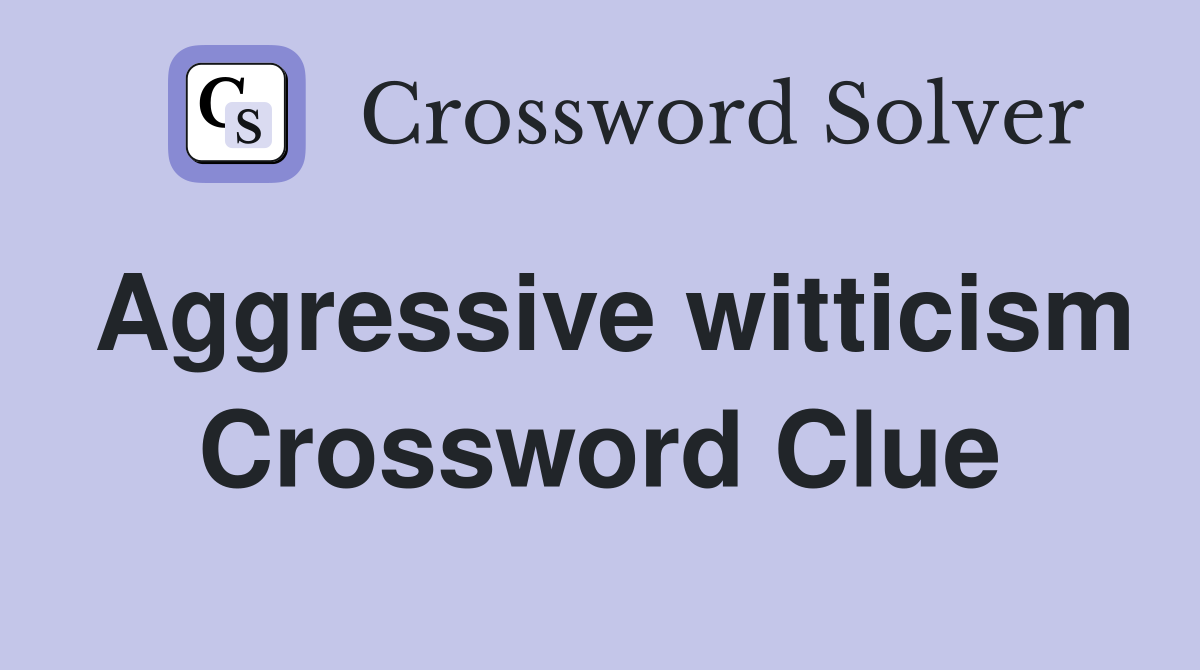 Aggressive witticism Crossword Clue