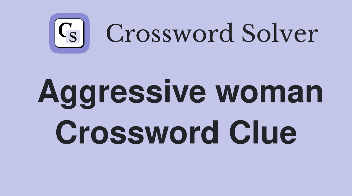 Aggressive woman Crossword Clue