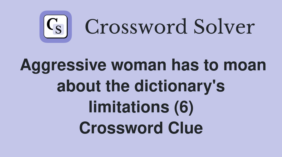 Aggressive woman has to moan about the dictionary's limitations (6) Crossword Clue