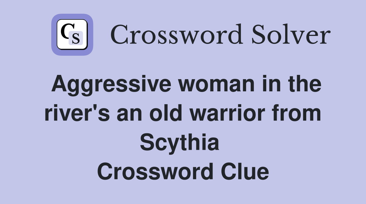 Aggressive woman in the river's an old warrior from Scythia  Crossword Clue