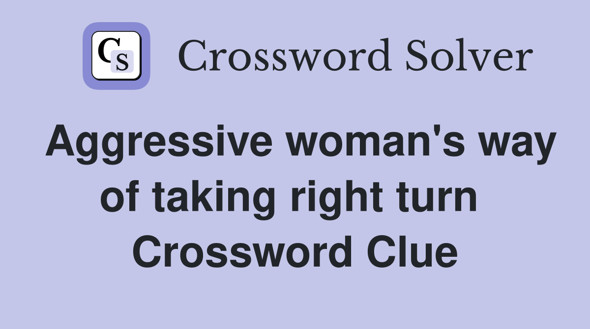Aggressive woman's way of taking right turn  Crossword Clue