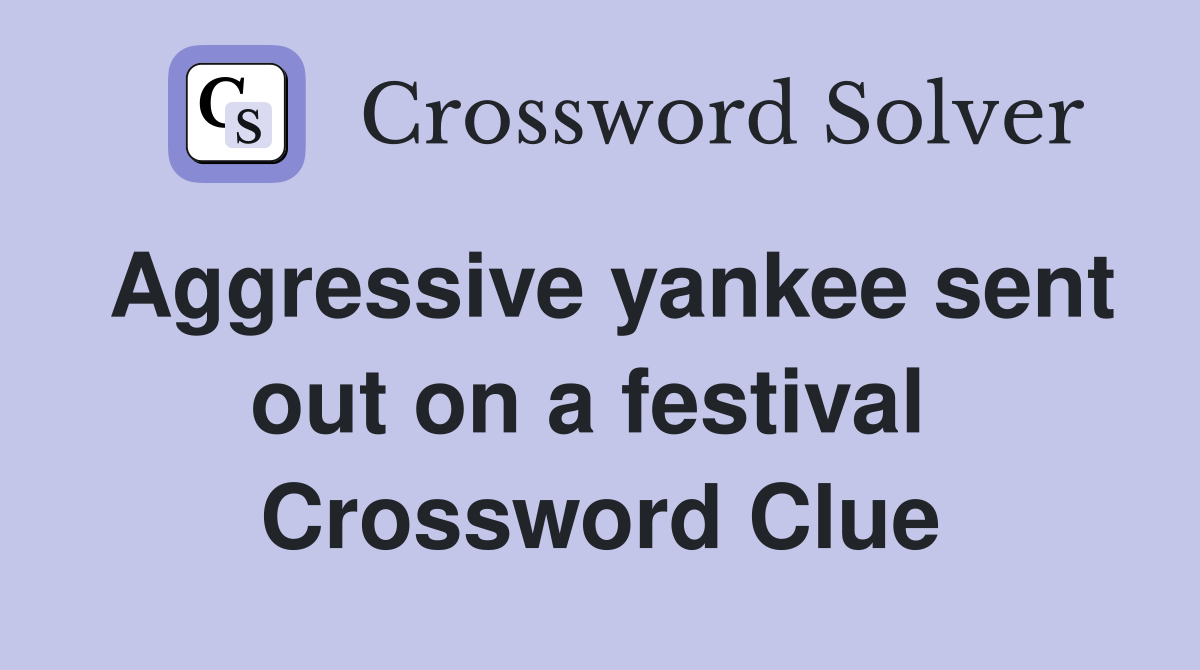 Aggressive yankee sent out on a festival  Crossword Clue