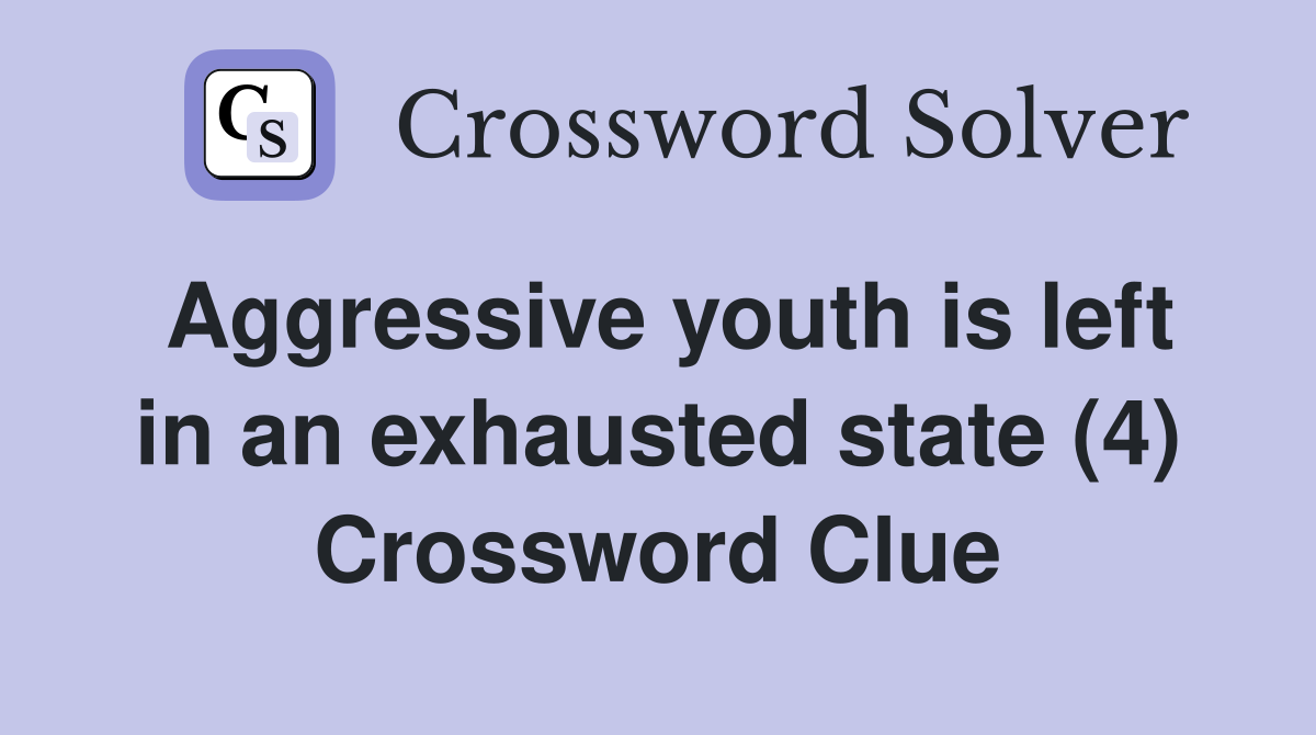 Aggressive youth is left in an exhausted state (4) Crossword Clue