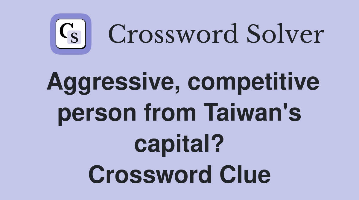 Aggressive, competitive person from Taiwan's capital? Crossword Clue