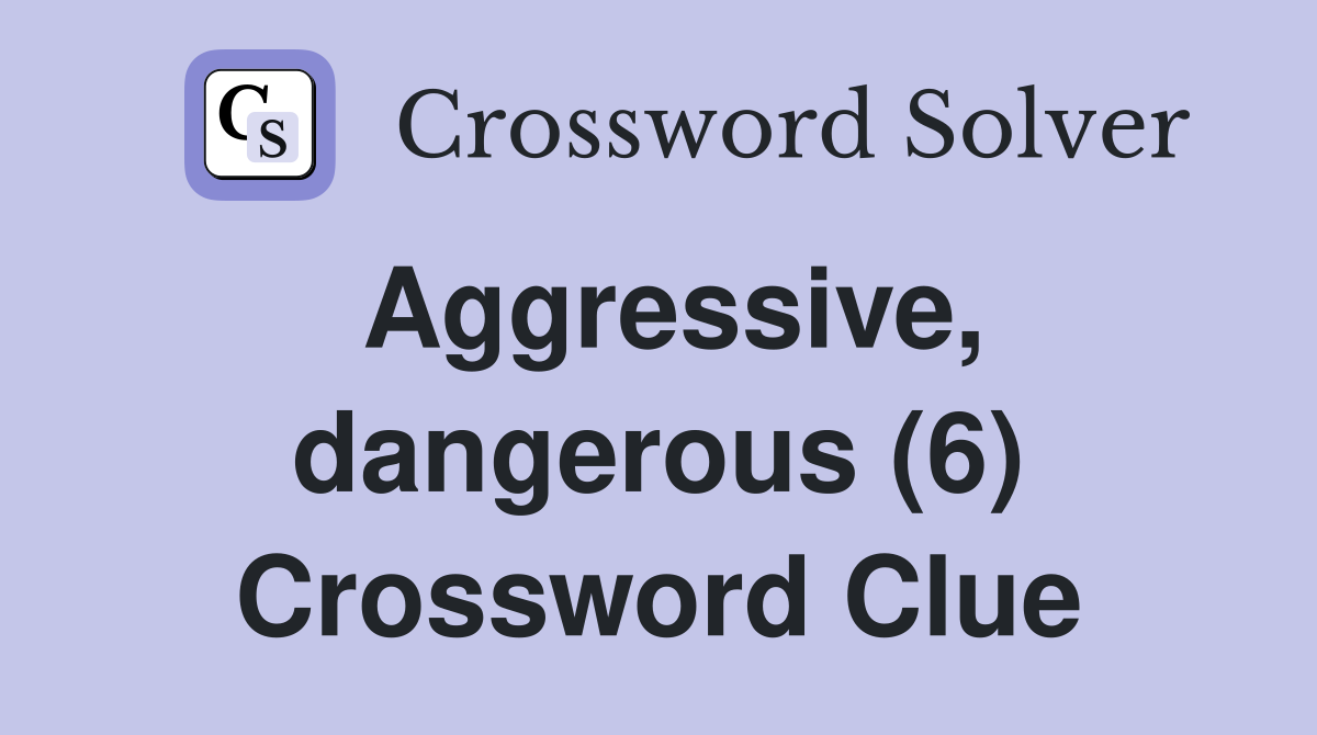 Aggressive, dangerous (6) Crossword Clue