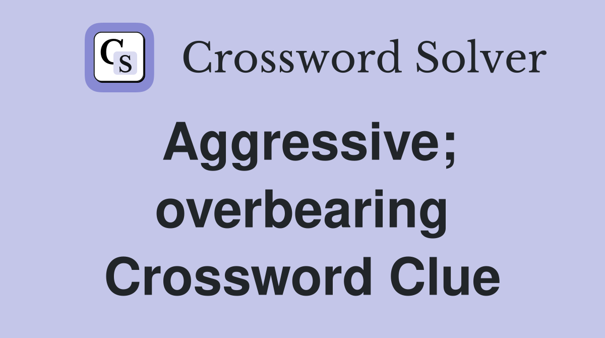 Aggressive; overbearing Crossword Clue