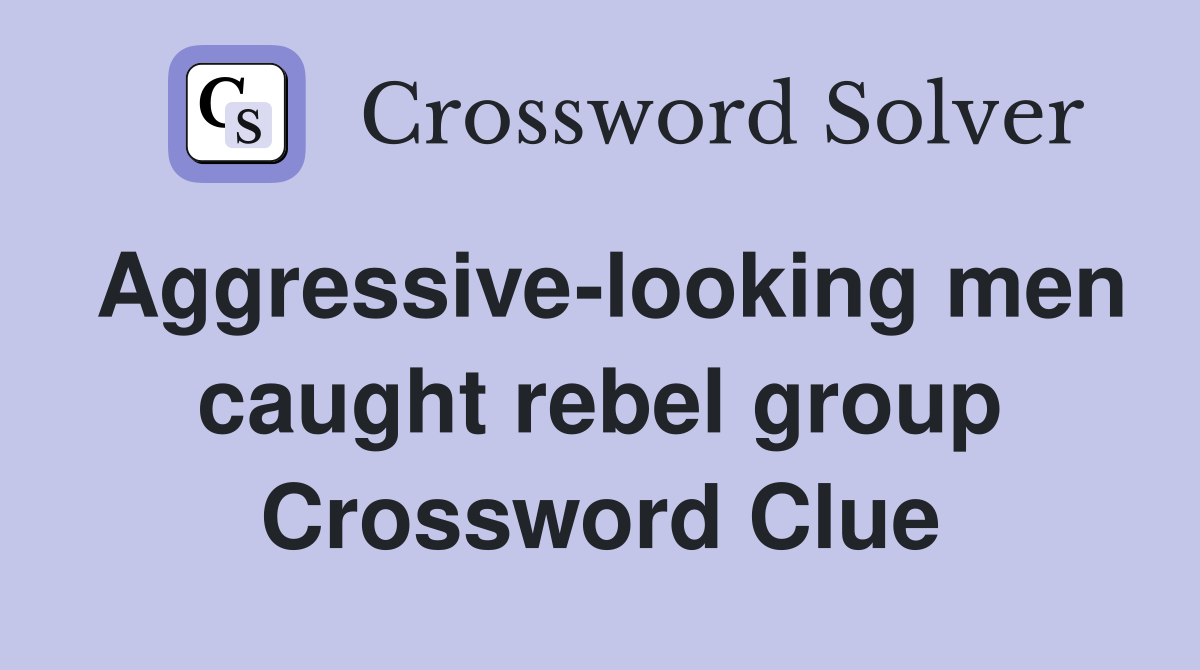 Aggressive-looking men caught rebel group Crossword Clue