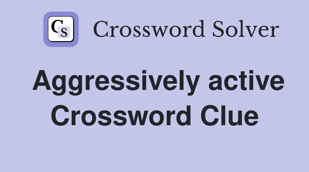 Aggressively active Crossword Clue