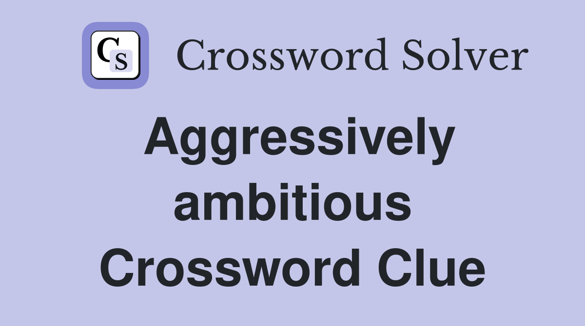 Aggressively ambitious Crossword Clue
