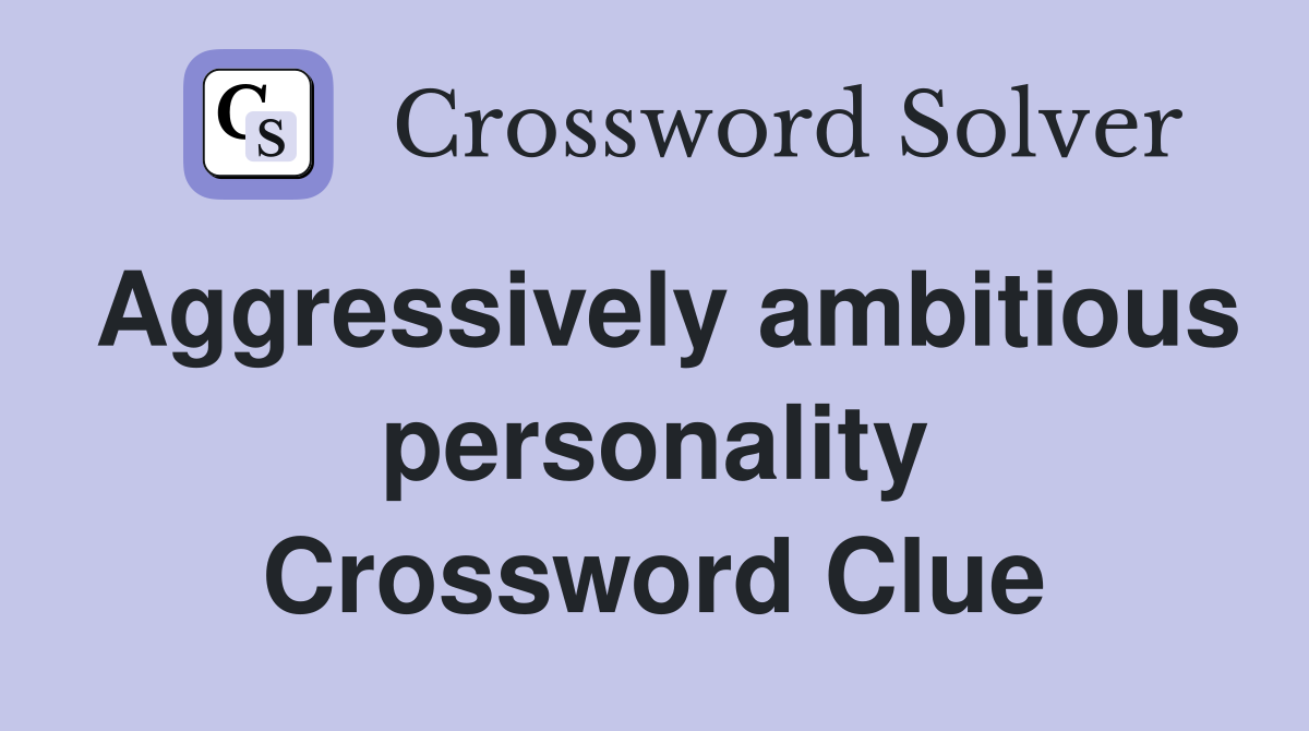 Aggressively ambitious personality Crossword Clue