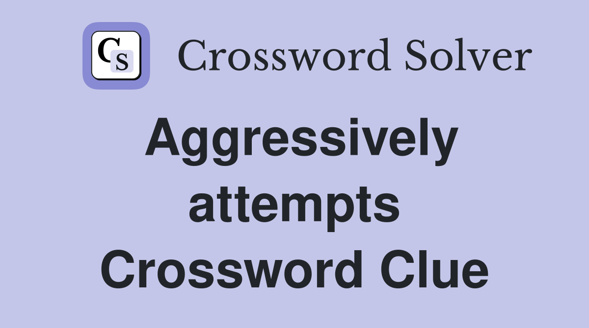 Aggressively attempts Crossword Clue
