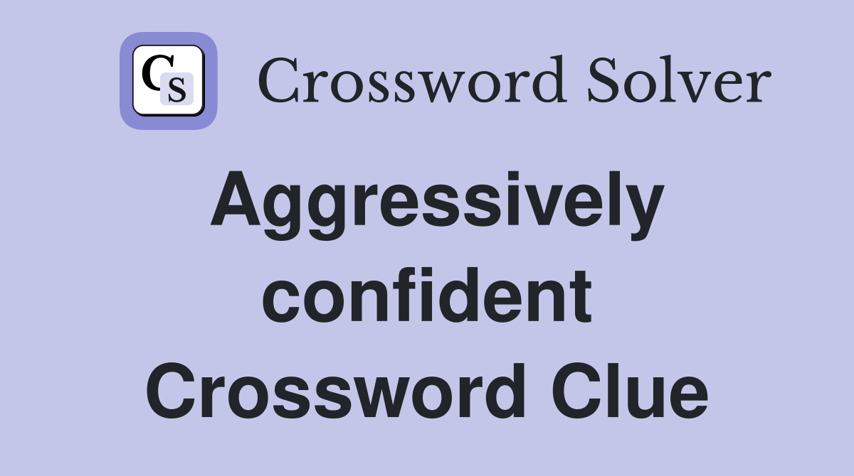 Aggressively confident Crossword Clue