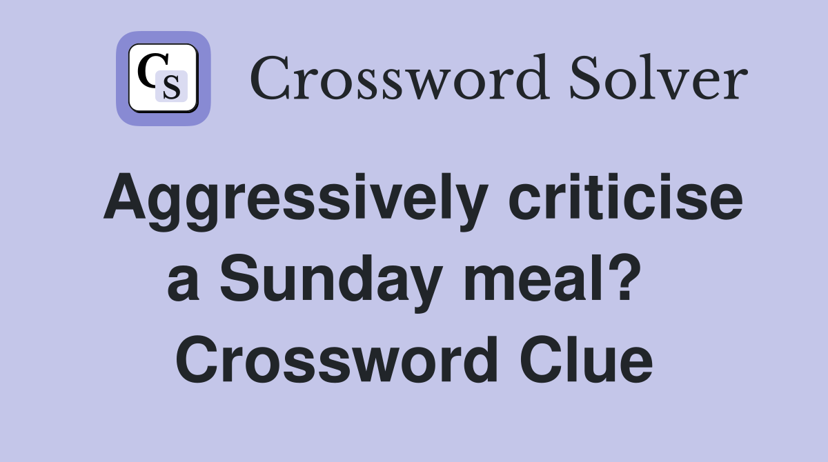 Aggressively criticise a Sunday meal?  Crossword Clue