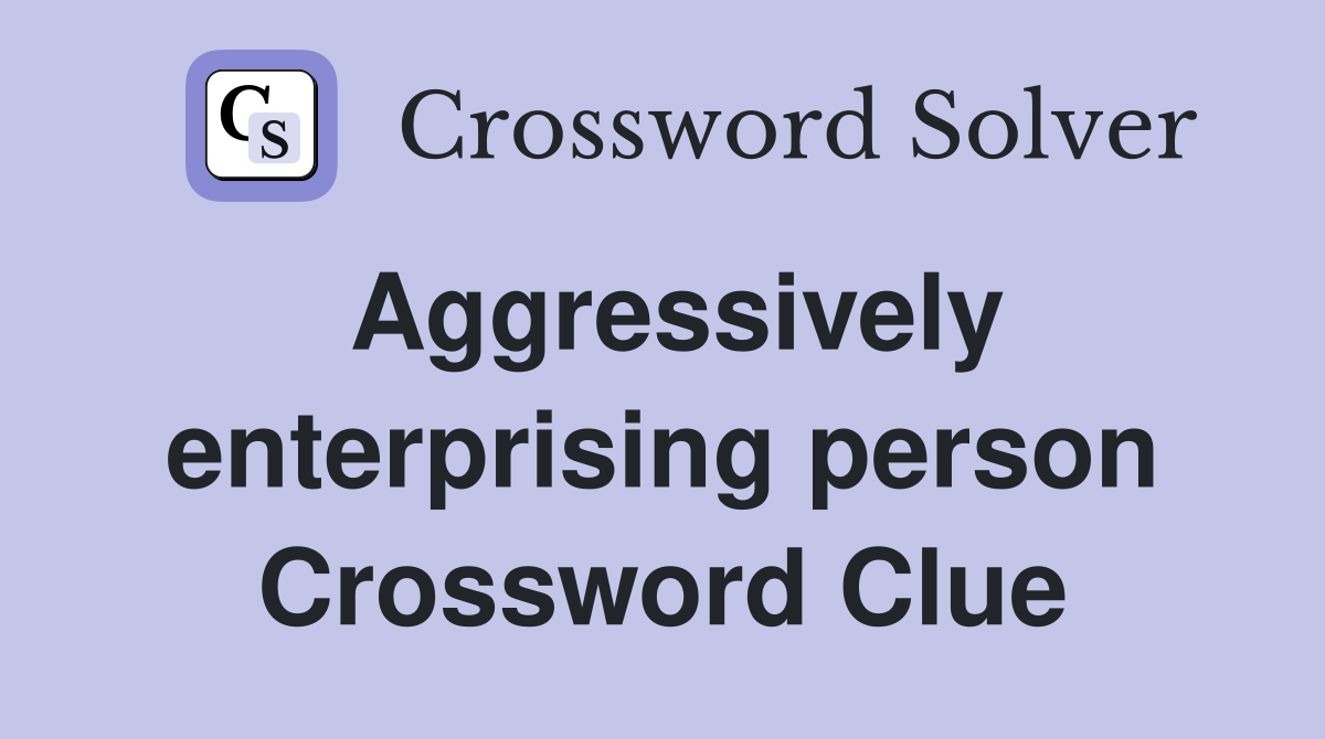 Aggressively enterprising person Crossword Clue