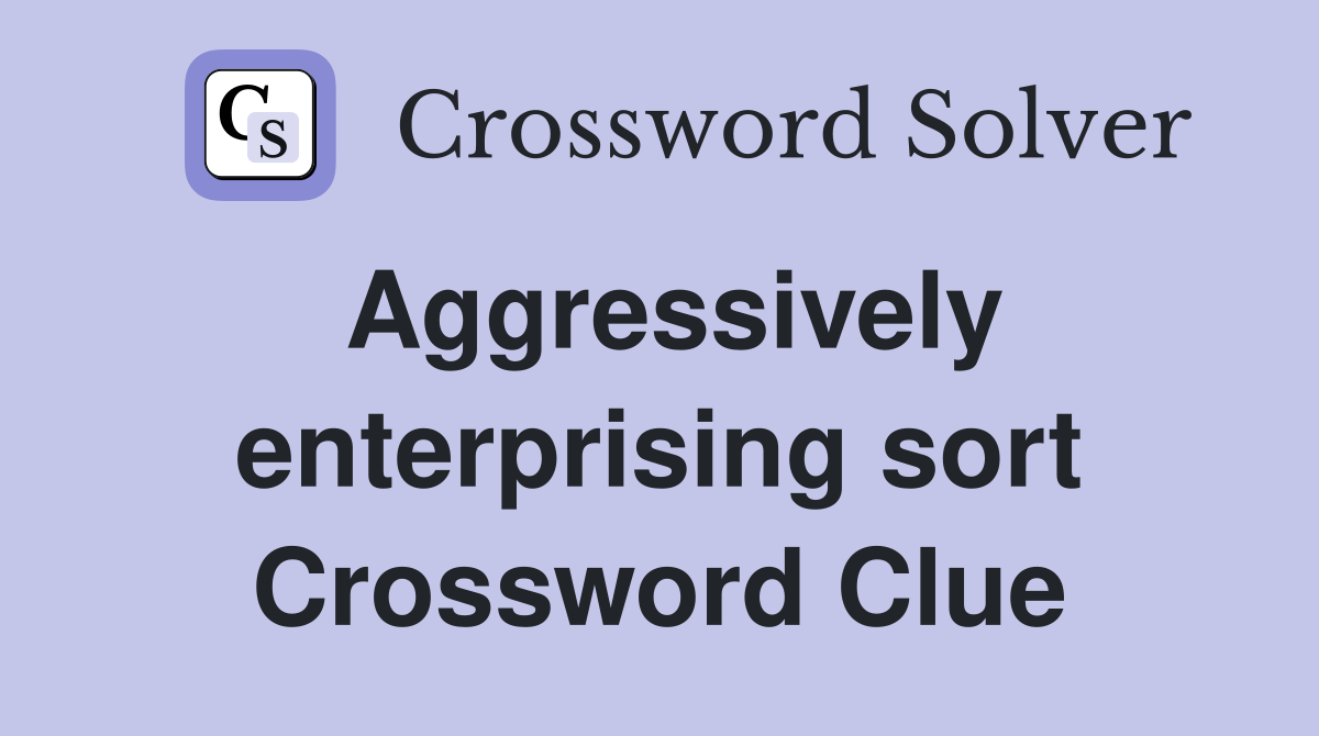 Aggressively enterprising sort Crossword Clue