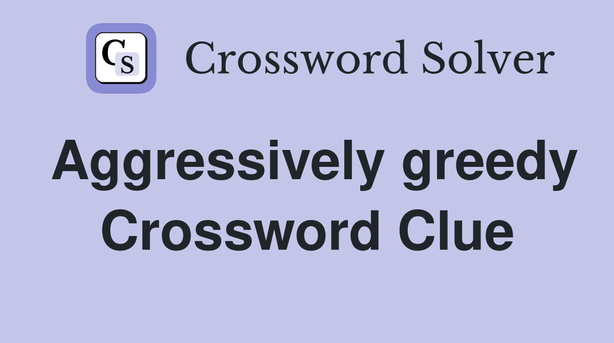 Aggressively greedy Crossword Clue