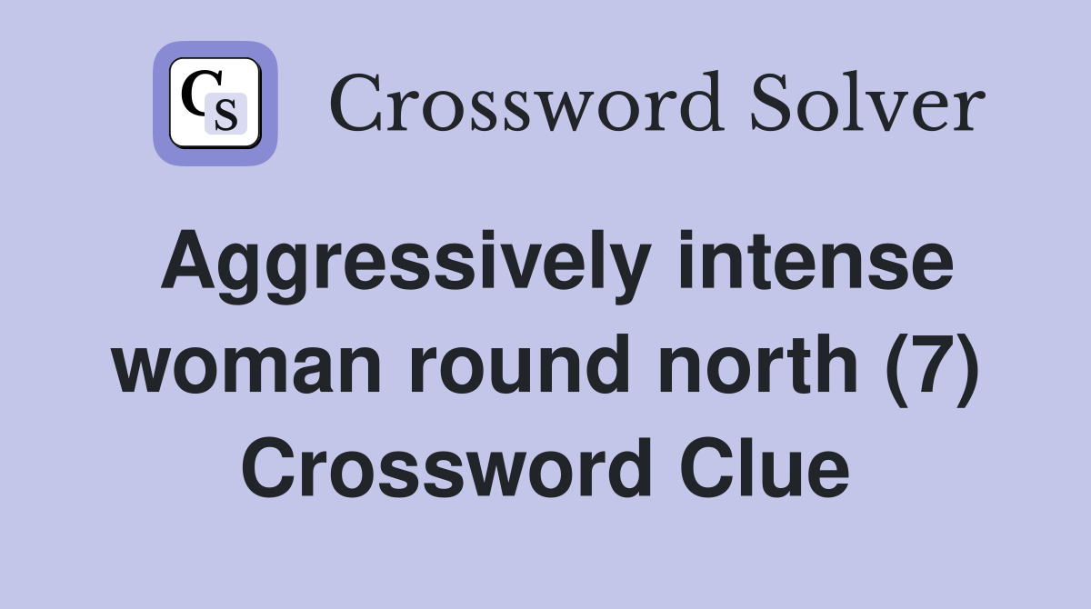 Aggressively intense woman round north (7) Crossword Clue