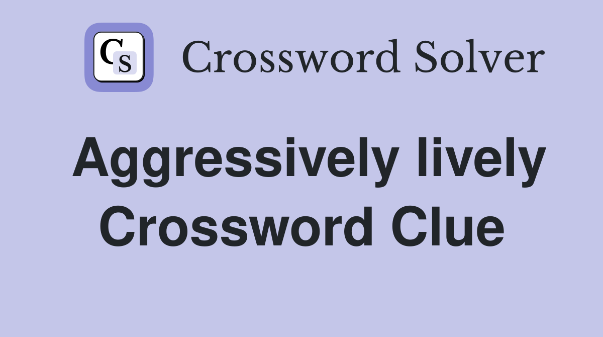 Aggressively lively Crossword Clue