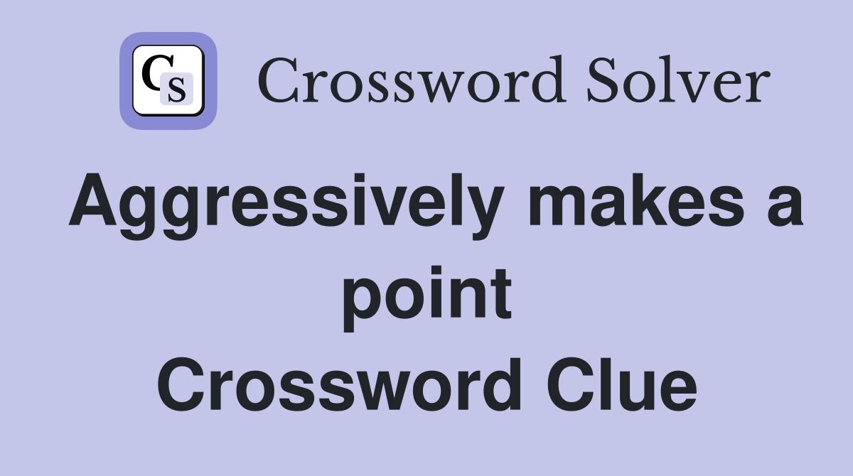 Aggressively makes a point Crossword Clue
