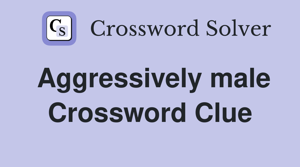 Aggressively male Crossword Clue