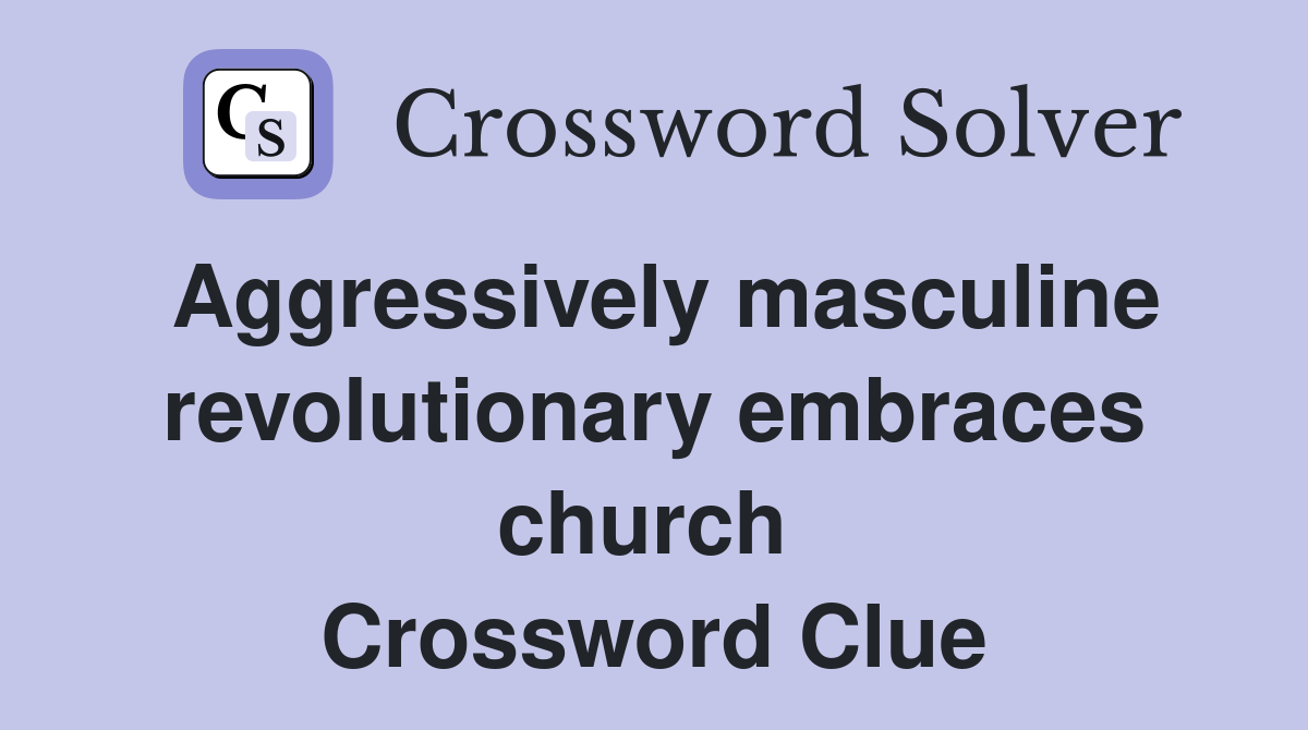 Aggressively masculine revolutionary embraces church  Crossword Clue