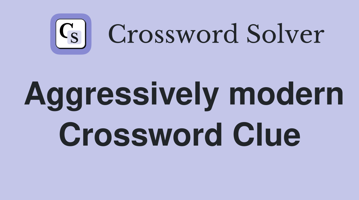 Aggressively modern Crossword Clue