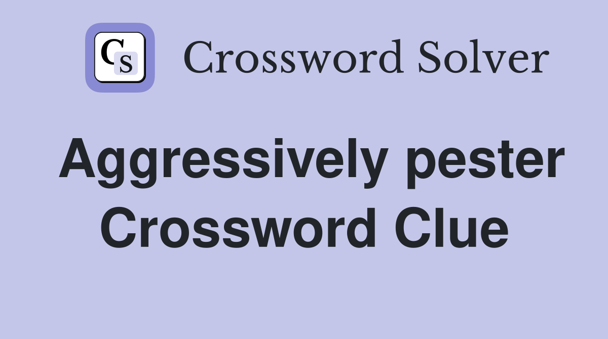 Aggressively pester Crossword Clue