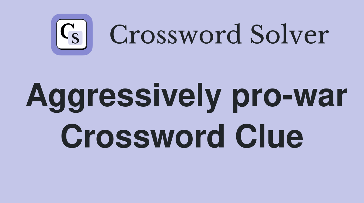Aggressively pro-war Crossword Clue