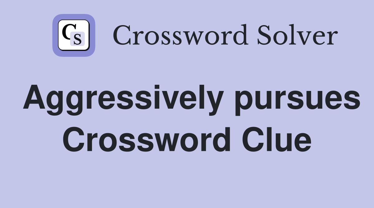 Aggressively pursues Crossword Clue