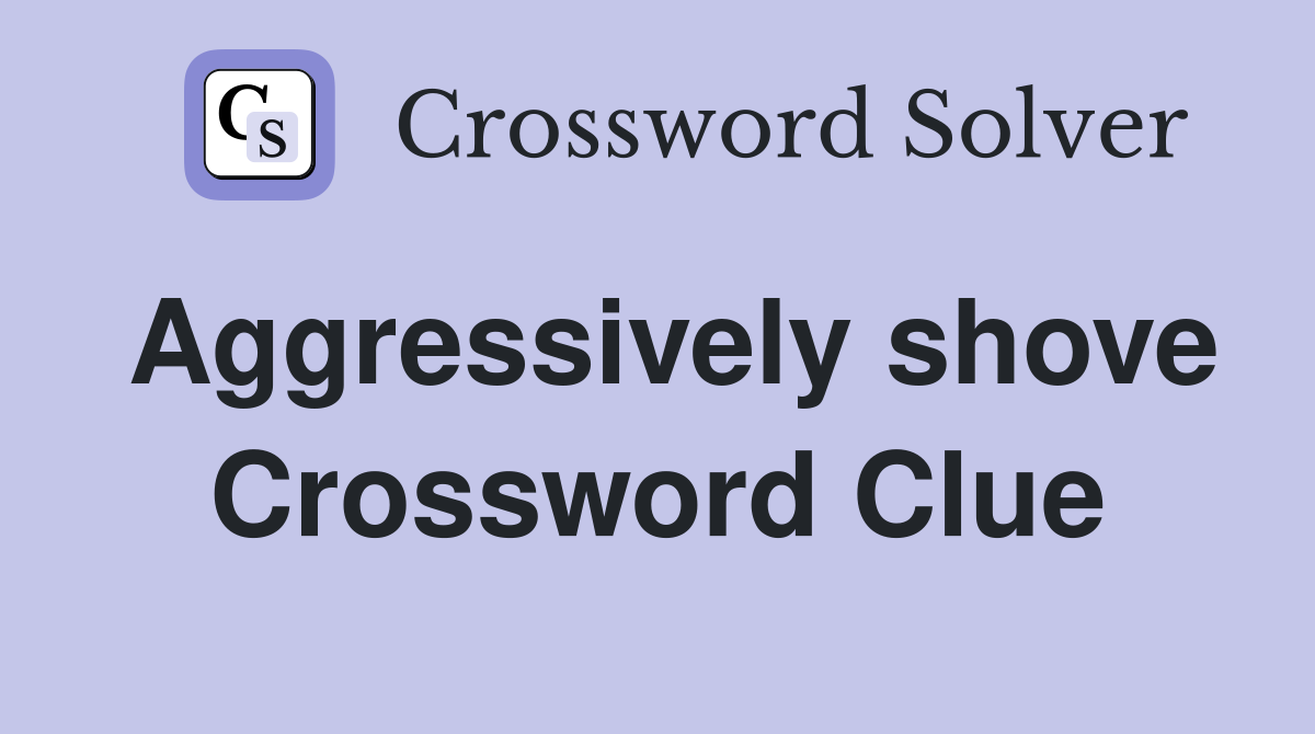 Aggressively shove Crossword Clue