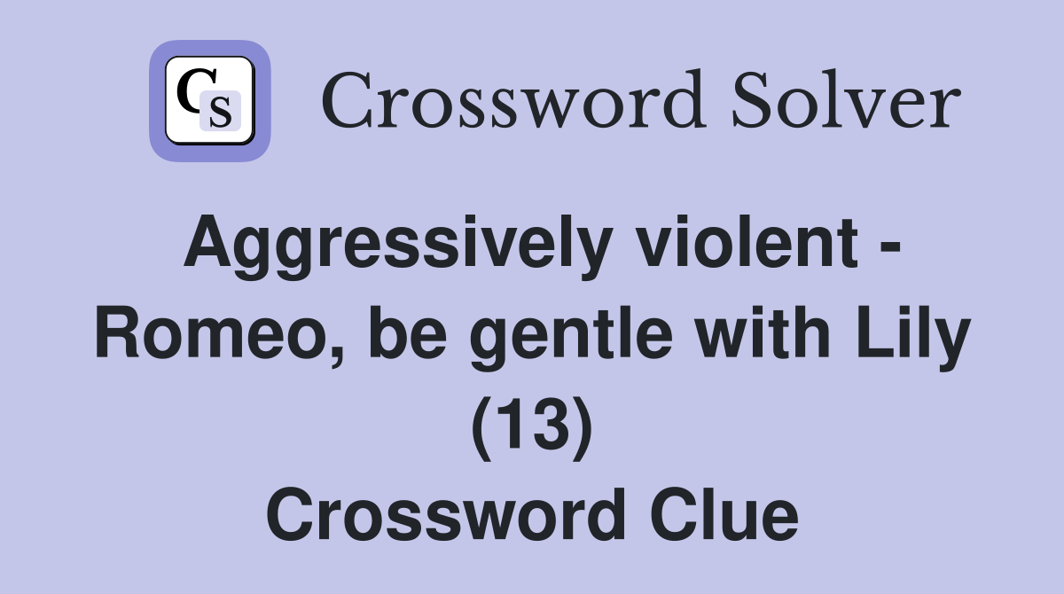 Aggressively violent - Romeo, be gentle with Lily (13) Crossword Clue