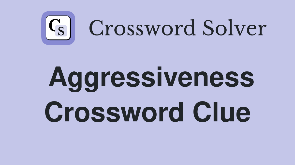 Aggressiveness Crossword Clue