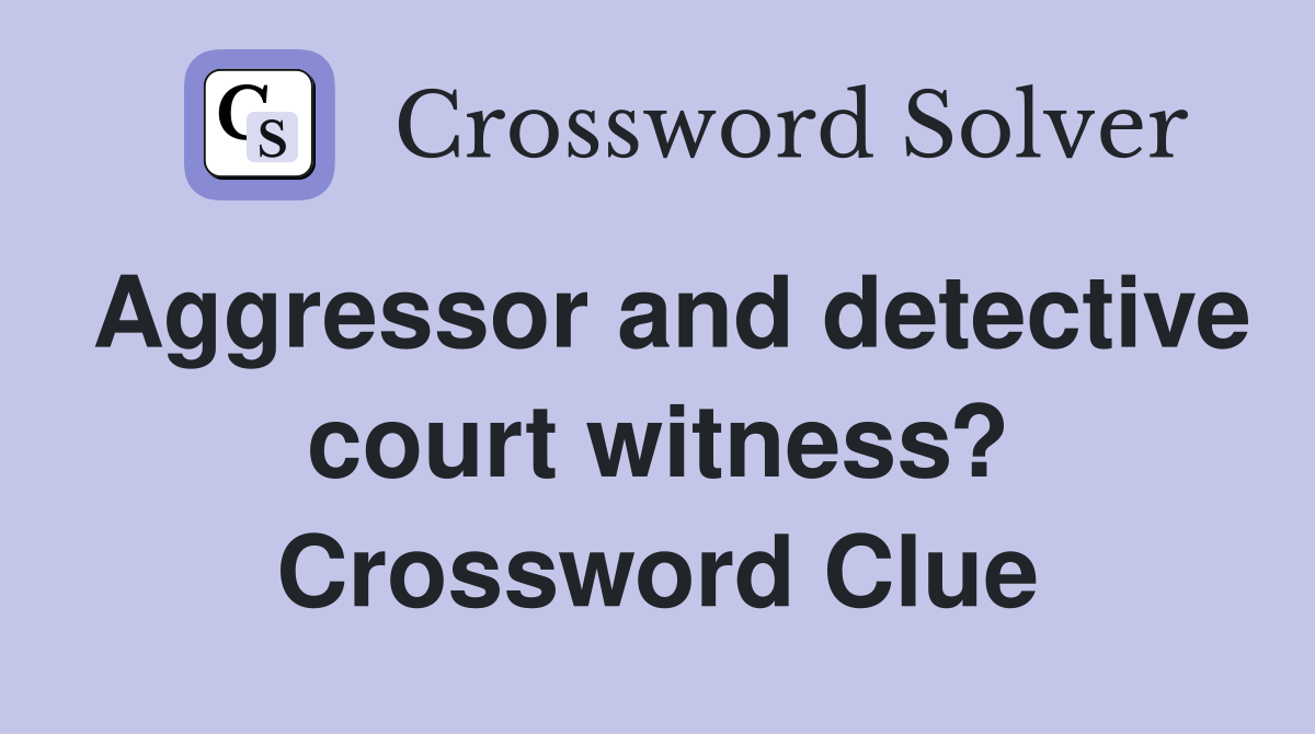 Aggressor and detective court witness? Crossword Clue