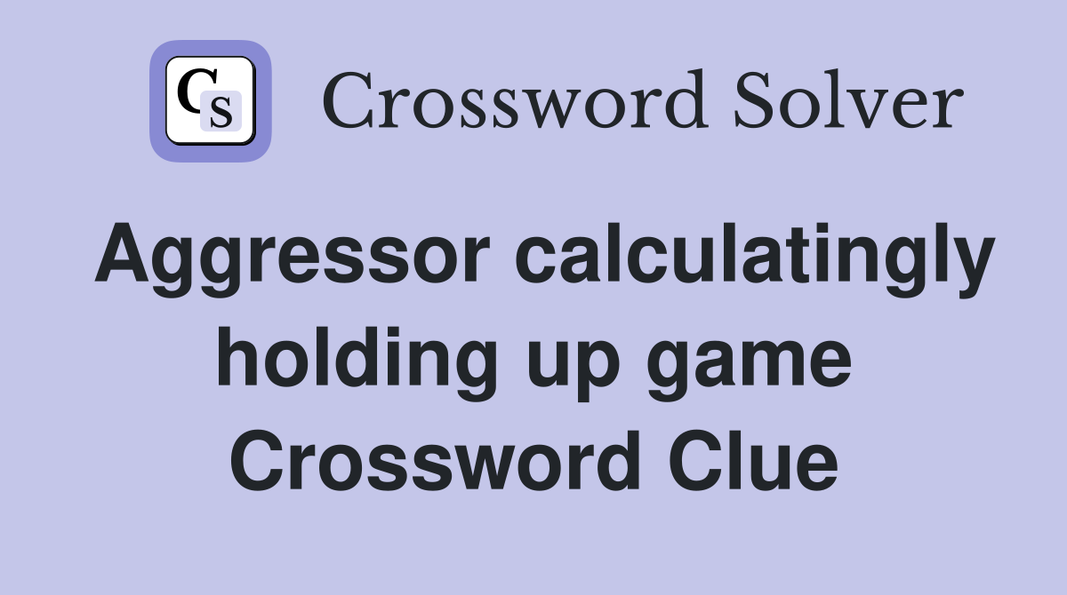 Aggressor calculatingly holding up game Crossword Clue