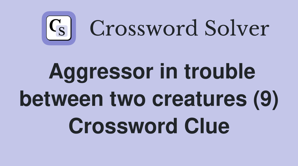 Aggressor in trouble between two creatures (9) Crossword Clue