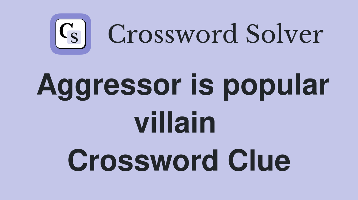 Aggressor is popular villain  Crossword Clue