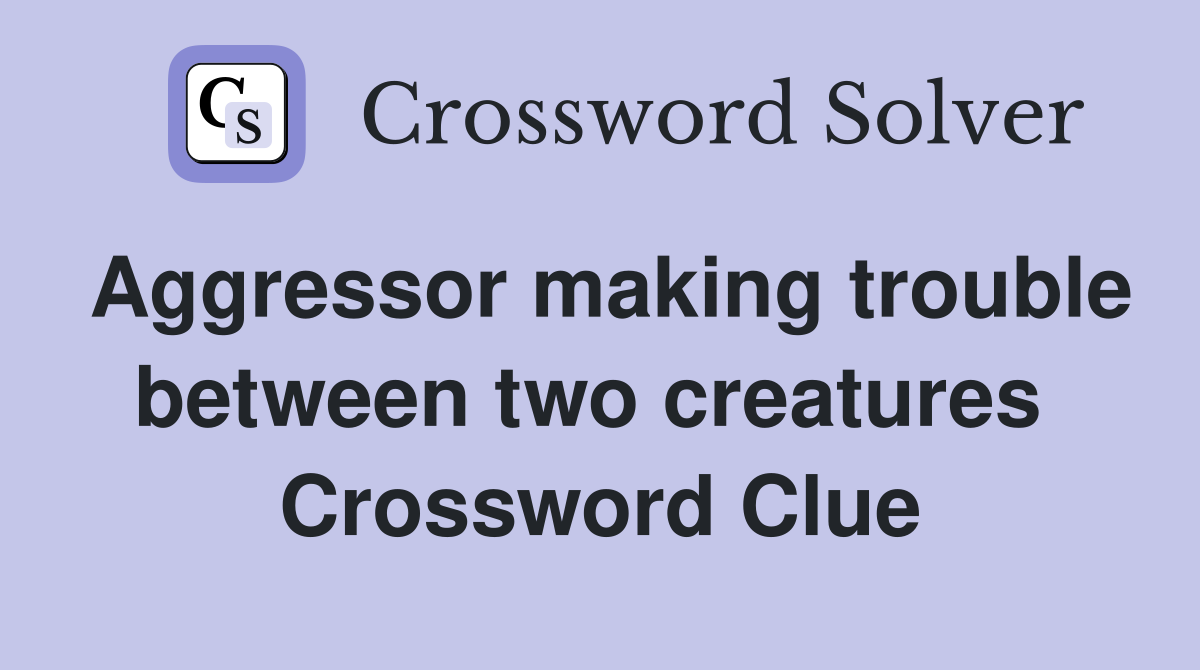 Aggressor making trouble between two creatures  Crossword Clue