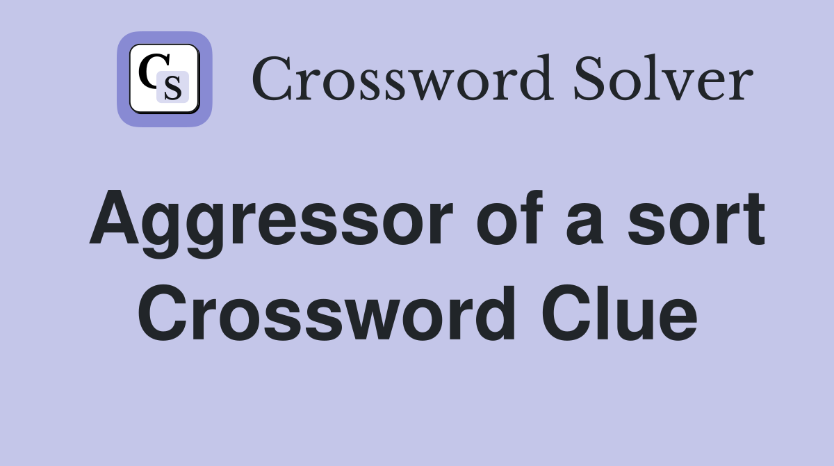 Aggressor of a sort Crossword Clue