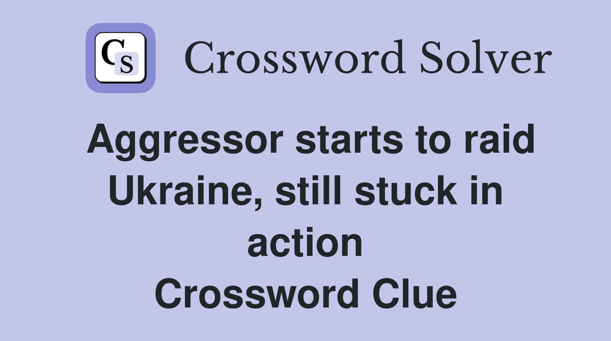 Aggressor starts to raid Ukraine, still stuck in action Crossword Clue