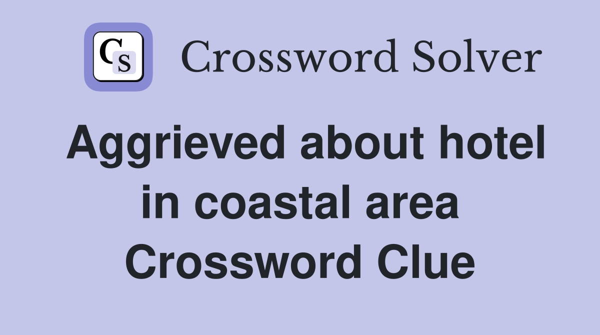Aggrieved about hotel in coastal area Crossword Clue