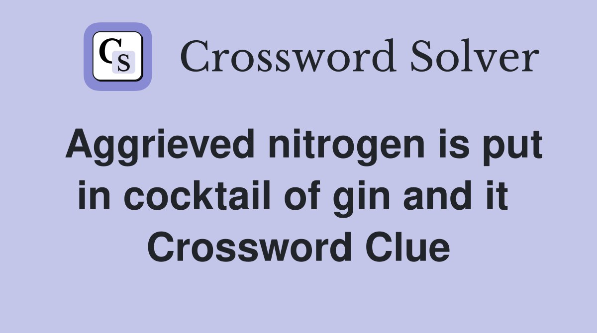 Aggrieved nitrogen is put in cocktail of gin and it  Crossword Clue