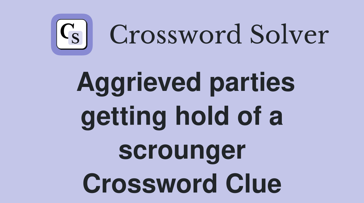 Aggrieved parties getting hold of a scrounger Crossword Clue