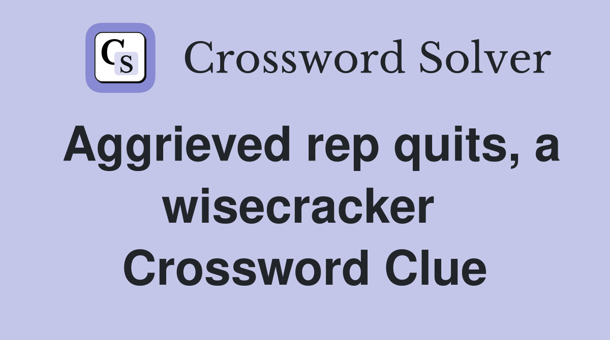 Aggrieved rep quits, a wisecracker  Crossword Clue