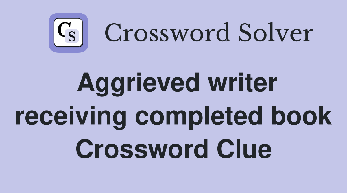 Aggrieved writer receiving completed book Crossword Clue