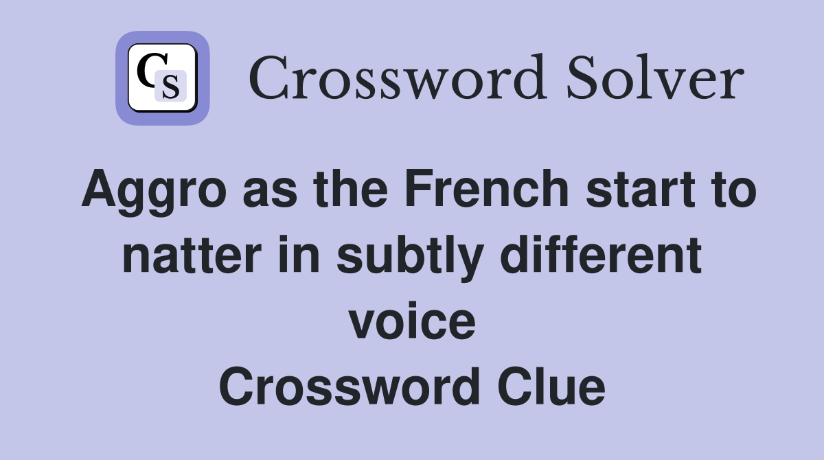Aggro as the French start to natter in subtly different voice Crossword Clue