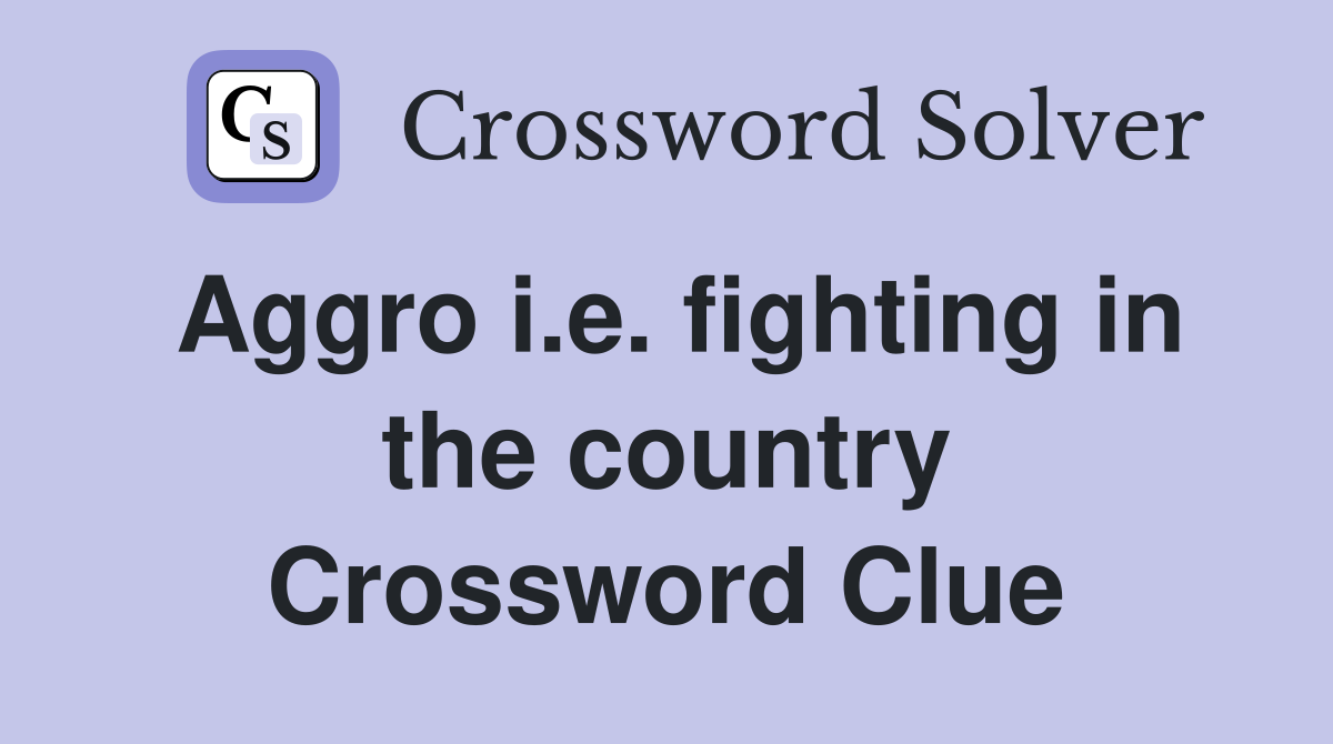 Aggro i.e. fighting in the country Crossword Clue