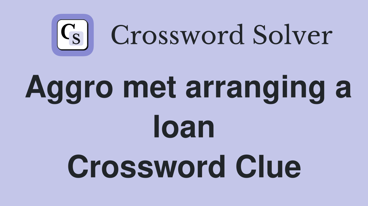 Aggro met arranging a loan Crossword Clue