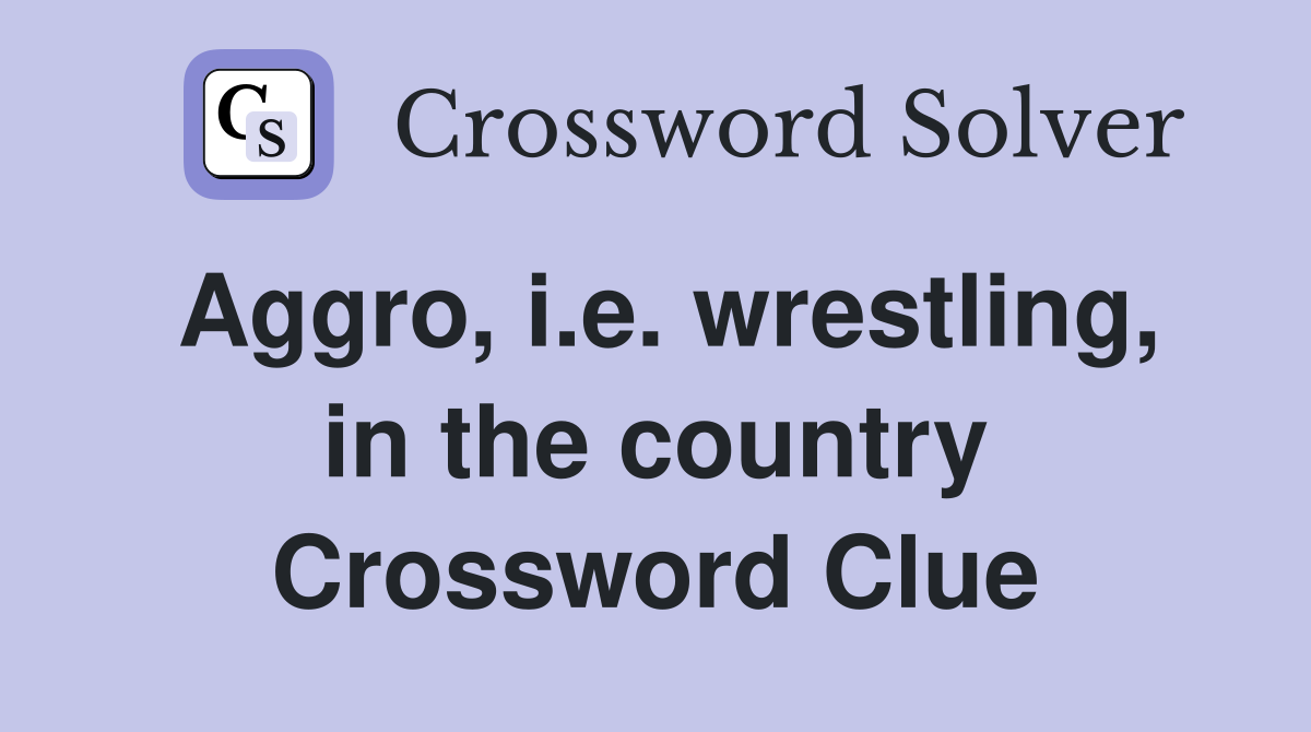 Aggro, i.e. wrestling, in the country Crossword Clue