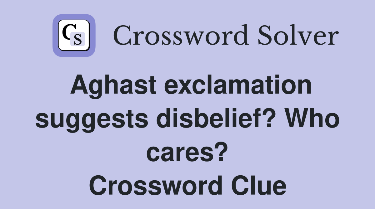 Aghast exclamation suggests disbelief? Who cares? Crossword Clue