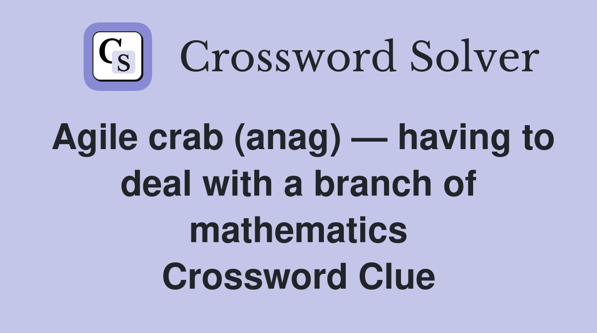 Agile crab (anag) — having to deal with a branch of mathematics Crossword Clue